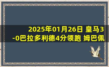 2025年01月26日 皇马3-0巴拉多利德4分领跑 姆巴佩戴帽近5场8球贝林罗德里戈助攻